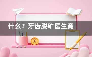 什么？牙齿脱矿医生竟然建议不治疗：背后的原因与多方面解析