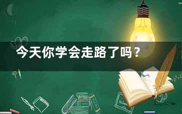 今天你学会走路了吗？,这样走路轻松瘦10斤,今天你学会走路了吗图片