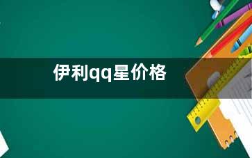 伊利qq星价格