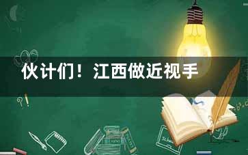 伙计们！江西做近视手术必选这四家：上饶启明眼科、九江/景德镇/洪城爱尔眼科