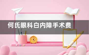 何氏眼科白内障手术费用：激光手术1.48w+/单焦晶体4000+/超声乳化4800+