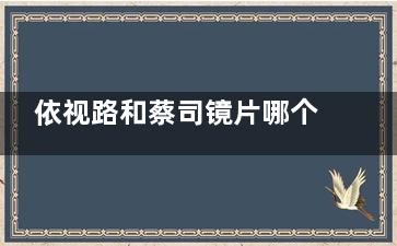 依视路和蔡司镜片哪个更好？从材料/质量/耐磨程度/抗疲劳度/价格多方面对比分析！