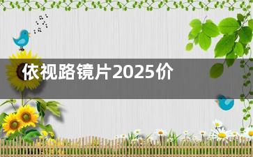 依视路镜片2025价目表：450-9500元全系更新，星趣控/钻晶等六大系列23种折射率价格明细
