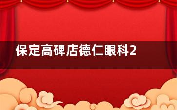 保定高碑店德仁眼科2025价格表查询：近视6900元起、白内障4200元起、青光眼5000元起