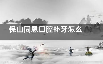 保山同恩口腔补牙怎么样？看我的真实经历，环境技术服务全知晓！