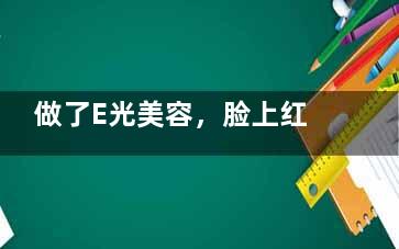 做了E光美容，脸上红血丝不见了