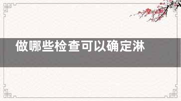 做哪些检查可以确定淋巴瘤(做哪些检查可以查出肾有没有问题)