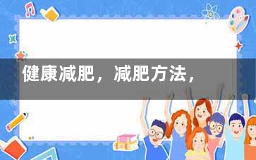 健康减肥，减肥方法，怎样减肥***快***有效律响格宣势又单法