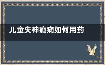 儿童失神癫痫如何用药
