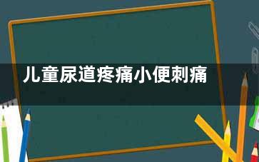 儿童尿道疼痛小便刺痛怎么回事怎么办,儿童尿道疼痛小便刺痛挂什么科