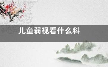 儿童弱视看什么科