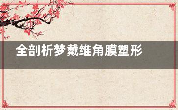 全剖析梦戴维角膜塑形镜优缺点！理性选择帮你做决定