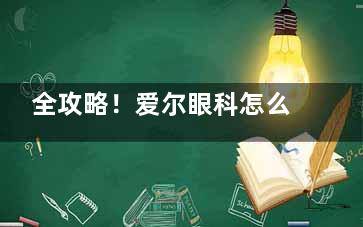 全攻略！爱尔眼科怎么挂号预约？爱尔眼科预约挂号流程全纪录，请注意收藏！