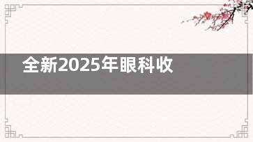 全新2025年眼科收费项目明细清单:近视,验光,白内障,青光眼,配镜...