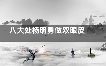 八大处杨明勇做双眼皮怎么样？看反馈：眼皮松弛/修复难题解决方案与术后实录~