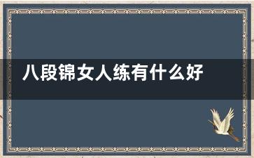 八段锦女人练有什么好处,八段锦女性