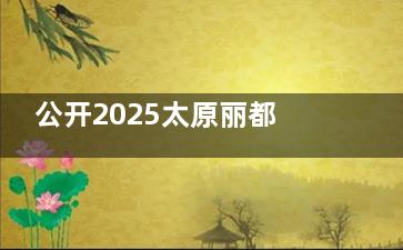 公开2025太原丽都整形价格表，双眼皮3800起/隆鼻9800起/隆胸28800起