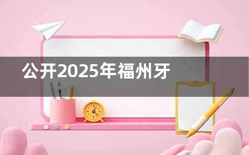 公开2025年福州牙科收费价目表，种植牙/正畸/补牙/镶牙/拔牙费用全查询