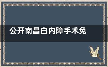 公开南昌白内障手术免费政策，免费政策对所有人公开可申请！