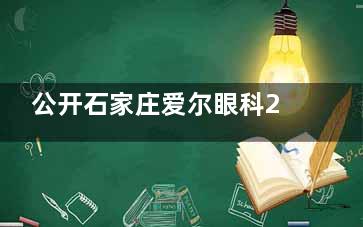 公开石家庄爱尔眼科2025价格表，有近视/白内障/斜视/OK镜及青光眼费用