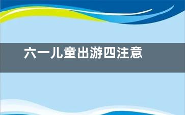 六一儿童出游四注意