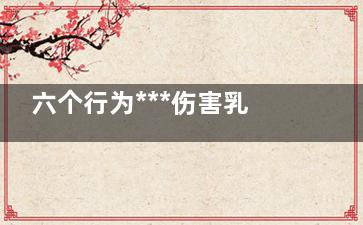 六个行为***伤害乳房(对身体伤害***的行为有哪些)