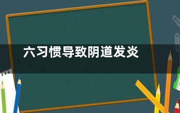 六习惯导致阴道发炎