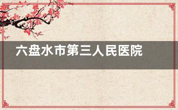 六盘水市第三人民医院眼科电话号码，线上预约挂号流程，到院预约挂号流程查看！