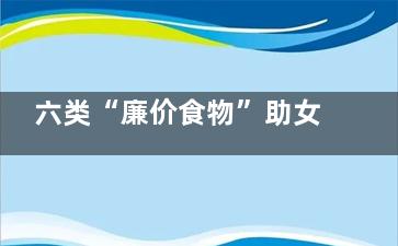 六类“廉价食物”助女人排毒补气(五大类食物)