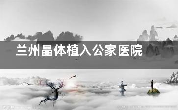 兰州晶体植入公家医院多少钱？本地人实测22000-35000元价格区间，附术后变化+省钱技巧！