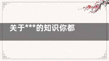 关于***的知识你都了解多少
