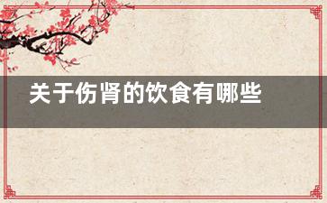 关于伤肾的饮食有哪些？,伤肾的食物都有哪些呢
