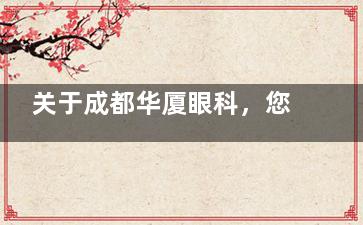 关于成都华厦眼科，您需要知道的收费标准和服务内容，维护您的就医权益！附价格表！