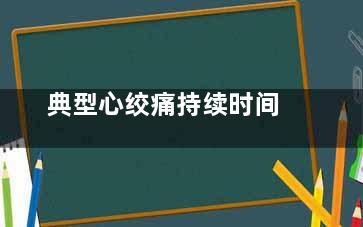 典型心绞痛持续时间