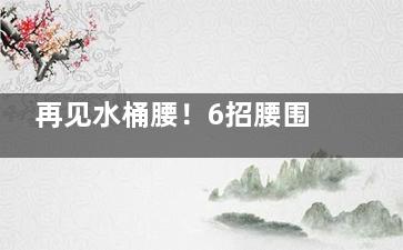 再见水桶腰！6招腰围速减5公分