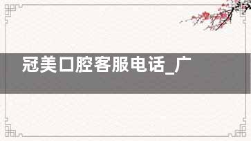 冠美口腔客服电话_广州/深圳门诊地址_2025报价表_网上预约入口