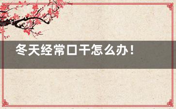 冬天经常口干怎么办！应该多喝桂花茶,冬天经常口干是什么原因