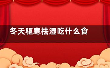 冬天驱寒祛湿吃什么食物,冬天身体除湿吃什么