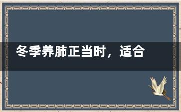 冬季养肺正当时，适合老年人润肺止咳的食物推荐(冬季养肺正当时吃什么)