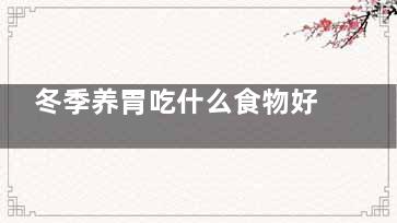 冬季养胃吃什么食物好(秋季养胃吃什么食物好)