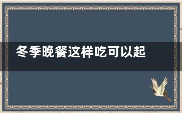 冬季晚餐这样吃可以起到减肥作用