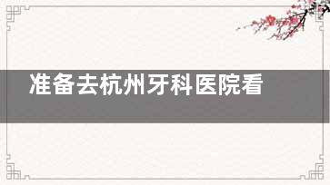 准备去杭州牙科医院看牙？想先了解价格？这篇文章为你呈上杭州牙科医院价格表大全