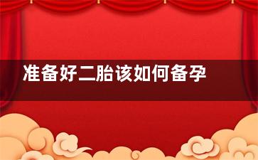 准备好二胎该如何备孕(没有做好生二胎的准备)