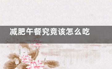 减肥午餐究竟该怎么吃才健康