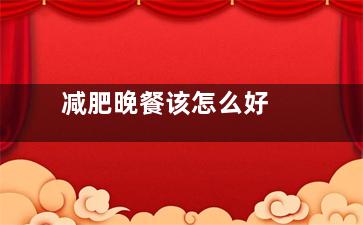 减肥晚餐该怎么好