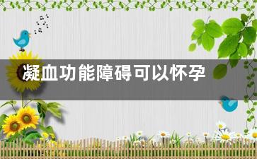 凝血功能障碍可以怀孕吗(凝血功能障碍可以输血吗)