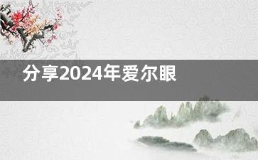 分享2024年爱尔眼科收费价格一览表：近视眼/白内障/验光配镜费用公开！