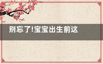 别忘了!宝宝出生前这东西要准备好