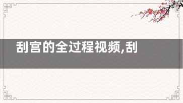 刮宫的全过程视频,刮宫视频手术过程高清