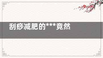 刮痧减肥的***竟然这么好